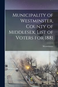 Municipality of Westminster, County of Middlesex, List of Voters for 1881 [microform]