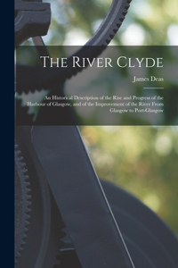 River Clyde: An Historical Description of the Rise and Progress of the Harbour of Glasgow, and of the Improvement of the River From Glasgow to Port-Glasgow