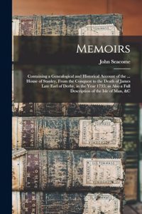 Memoirs; Containing a Genealogical and Historical Account of the ... House of Stanley, From the Conquest to the Death of James Late Earl of Derby, in the Year 1735; as Also a Full Description of the Isle of Man, &c