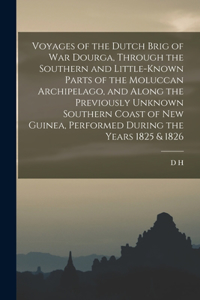 Voyages of the Dutch Brig of war Dourga, Through the Southern and Little-known Parts of the Moluccan Archipelago, and Along the Previously Unknown Southern Coast of New Guinea, Performed During the Years 1825 & 1826