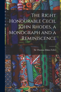 Right Honourable Cecil John Rhodes, a Monograph and a Reminiscence