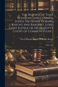 Reports of That Reverend and Learned Judge, Sir Henry Hobart, Knight and Baronet, Lord Chief Justice of His Majesty's Court of Common Pleas ...