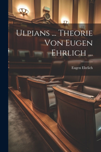 Ulpians ... Theorie Von Eugen Ehrlich ...
