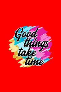 Good Things take time