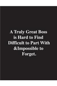 A Truly Great Boss is Hard ti Find Difficult to Part With& Impossible to Forget.