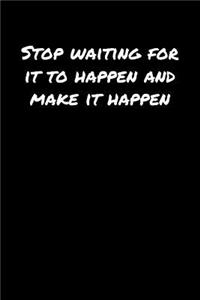 Stop Waiting For It To Happen and Make It Happen