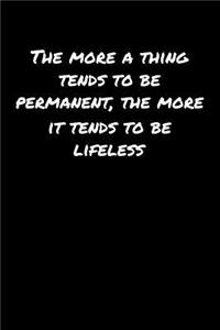 The More A Thing Tends To Be Permanent The More It Tends To Be Lifeless