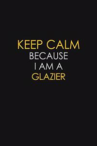 Keep Calm Because I Am A Glazier