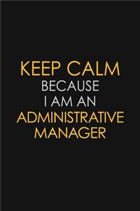 Keep Calm Because I Am An Administrative Manager