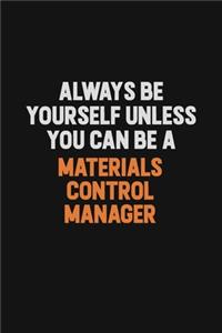 Always Be Yourself Unless You Can Be A Materials Control Manager