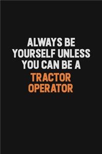 Always Be Yourself Unless You Can Be A Tractor Operator