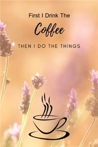 First I Drink The Coffee Then I Do The Things