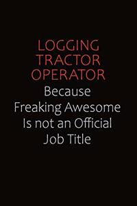 Logging tractor Operator Because Freaking Awesome Is Not An Official job Title