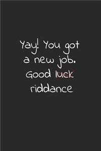 Yay! you got a new job. Good luck riddance