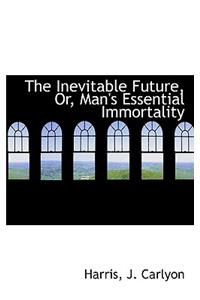 The Inevitable Future, Or, Man's Essential Immortality