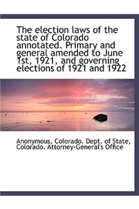 The Election Laws of the State of Colorado Annotated. Primary and General Amended to June 1st, 1921,