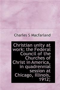 Christian Unity at Work; The Federal Council of the Churches of Christ in America, in Quadrennial Se