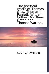 The Poetical Works of Thomas Gray, Thomas Parnell, William Collins, Matthew Green and Thomas Warton.