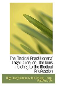 The Medical Practitioners' Legal Guide; Or, the Laws Relating to the Medical Profession