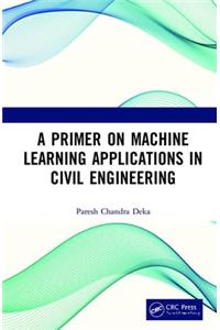 Primer on Machine Learning Applications in Civil Engineering
