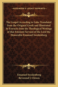 Gospel According to Luke Translated from the Original Greek and Illustrated by Extracts from the Theological Writings of that Eminent Servant of the Lord the Honorable Emanuel Swedenborg