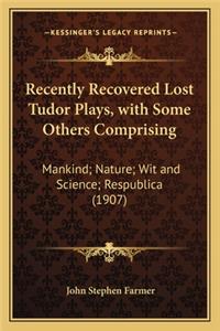 Recently Recovered Lost Tudor Plays, with Some Others Comprising