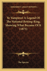 Ye Vampires! A Legend Of The National Betting-Ring, Showing What Became Of It (1875)