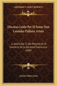 Discurso Leido Por El Senor Don Leonidas Pallares Arteta