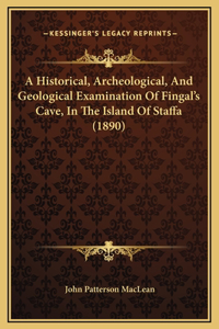 A Historical, Archeological, And Geological Examination Of Fingal's Cave, In The Island Of Staffa (1890)