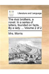 The Rival Brothers, a Novel. in a Series of Letters, Founded on Facts. by a Lady. ... Volume 2 of 2