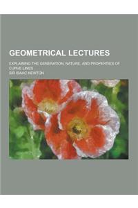 Geometrical Lectures; Explaining the Generation, Nature, and Properties of Curve Lines