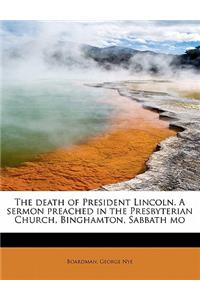 The Death of President Lincoln. a Sermon Preached in the Presbyterian Church, Binghamton, Sabbath Mo