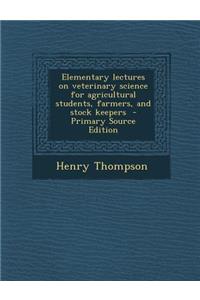 Elementary Lectures on Veterinary Science for Agricultural Students, Farmers, and Stock Keepers