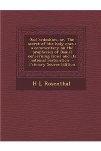 Sod Kedoshim, Or, the Secret of the Holy Ones: A Commentary on the Prophecies of Daniel Concerning Israel and Its National Restoration