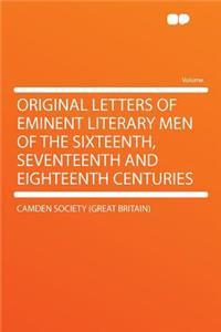 Original Letters of Eminent Literary Men of the Sixteenth, Seventeenth and Eighteenth Centuries