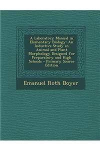 A Laboratory Manual in Elementary Biology: An Inductive Study in Animal and Plant Morphology Designed for Preparatory and High Schools - Primary Source Edition