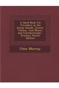 A Hand-Book for Travellers in the Ionian Islands, Greece, Turkey, Asia Minor, and Constantinople - Primary Source Edition