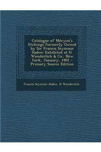 Catalogue of Meryon's Etchings Formerly Owned by Sir Francis Seymour Haden: Exhibited at H. Wunderlich & Co., New York, January, 1901