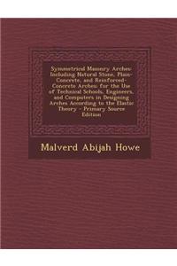 Symmetrical Masonry Arches: Including Natural Stone, Plain-Concrete, and Reinforced-Concrete Arches; For the Use of Technical Schools, Engineers,