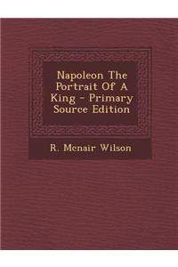 Napoleon the Portrait of a King - Primary Source Edition