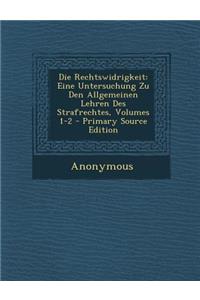 Die Rechtswidrigkeit: Eine Untersuchung Zu Den Allgemeinen Lehren Des Strafrechtes, Volumes 1-2 - Primary Source Edition