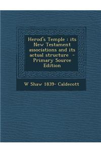 Herod's Temple: Its New Testament Associations and Its Actual Structure - Primary Source Edition