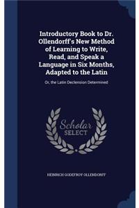 Introductory Book to Dr. Ollendorff's New Method of Learning to Write, Read, and Speak a Language in Six Months, Adapted to the Latin