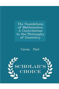 The Foundations of Mathematics; A Contribution to the Philosophy of Geometry - Scholar's Choice Edition