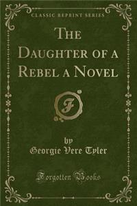 The Daughter of a Rebel a Novel (Classic Reprint)