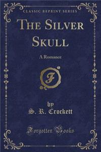 The Silver Skull: A Romance (Classic Reprint)