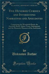 Five Hundred Curious and Interesting Narratives and Anecdotes