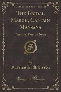 The Bridal March, Captain Mansana: Translated from the Norse (Classic Reprint)