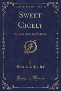 Sweet Cicely: Or Josiah Allen as a Politician (Classic Reprint)