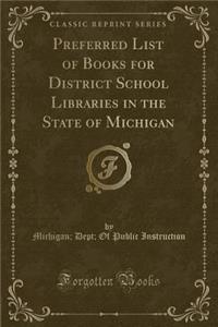 Preferred List of Books for District School Libraries in the State of Michigan (Classic Reprint)